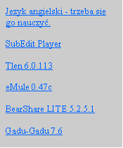 Pole tekstowe: Jzyk angielski - trzeba si go nauczy.SubEdit PlayerTlen 6.0.113eMule 0.47cBearShare LITE 5.2.5.1Gadu-Gadu 7.6