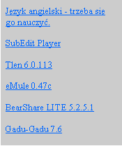 Pole tekstowe: Jzyk angielski - trzeba si go nauczy.SubEdit PlayerTlen 6.0.113eMule 0.47cBearShare LITE 5.2.5.1Gadu-Gadu 7.6